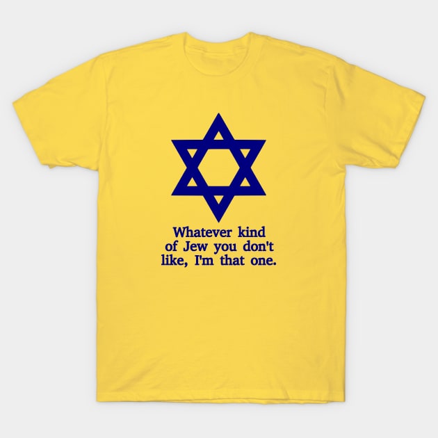 Whatever Kind Of Jew You Don't Like, I'm That One T-Shirt by dikleyt